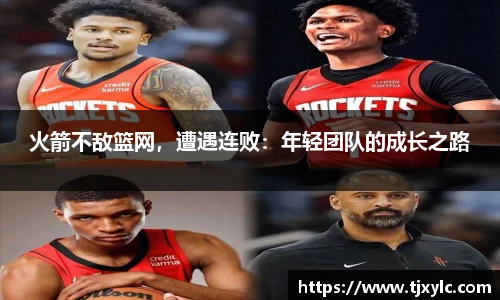 火箭不敌篮网，遭遇连败：年轻团队的成长之路