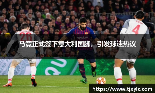马竞正式签下意大利国脚，引发球迷热议