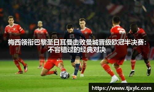 梅西领衔巴黎圣日耳曼击败曼城晋级欧冠半决赛：不容错过的经典对决
