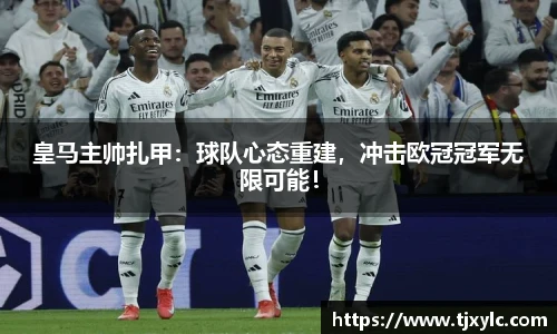 皇马主帅扎甲：球队心态重建，冲击欧冠冠军无限可能！