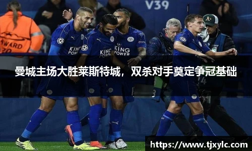 曼城主场大胜莱斯特城，双杀对手奠定争冠基础
