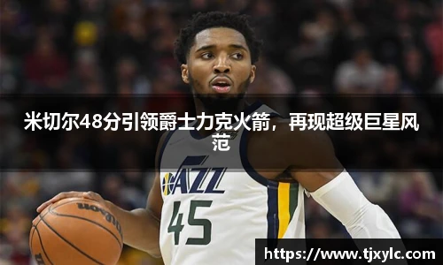 米切尔48分引领爵士力克火箭，再现超级巨星风范