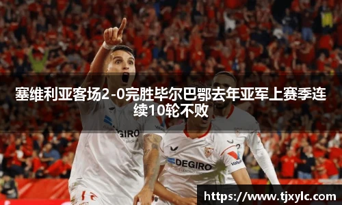 塞维利亚客场2-0完胜毕尔巴鄂去年亚军上赛季连续10轮不败