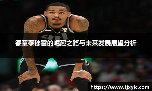 德章泰穆雷的崛起之路与未来发展展望分析