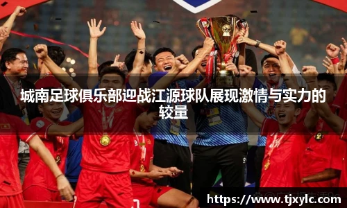 城南足球俱乐部迎战江源球队展现激情与实力的较量