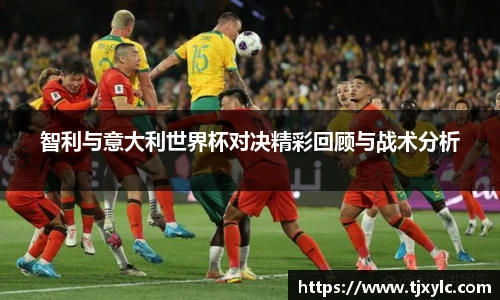 智利与意大利世界杯对决精彩回顾与战术分析