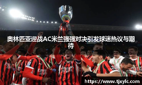 奥林匹亚迎战AC米兰强强对决引发球迷热议与期待