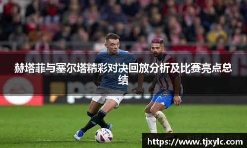 赫塔菲与塞尔塔精彩对决回放分析及比赛亮点总结