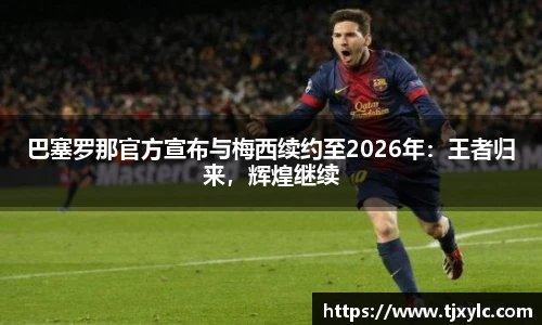 巴塞罗那官方宣布与梅西续约至2026年：王者归来，辉煌继续