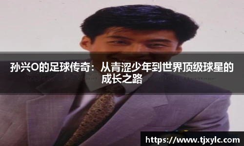 孙兴O的足球传奇：从青涩少年到世界顶级球星的成长之路
