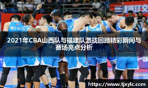 2021年CBA山西队与福建队激战回顾精彩瞬间与赛场亮点分析