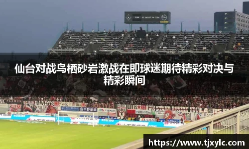 仙台对战鸟栖砂岩激战在即球迷期待精彩对决与精彩瞬间