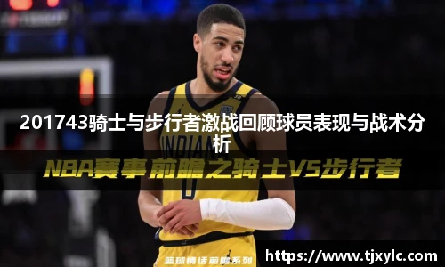 201743骑士与步行者激战回顾球员表现与战术分析