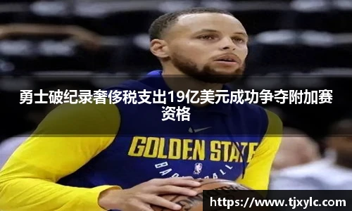 勇士破纪录奢侈税支出19亿美元成功争夺附加赛资格