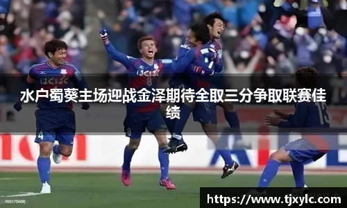 水户蜀葵主场迎战金泽期待全取三分争取联赛佳绩