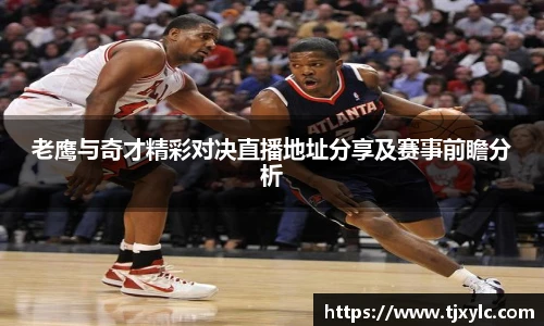 老鹰与奇才精彩对决直播地址分享及赛事前瞻分析